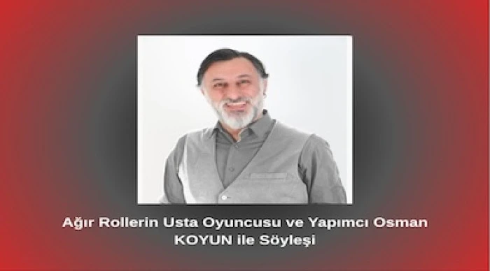 Ağır Rollerin Usta Oyuncusu ve Yapımcı Osman KOYUN ile Söyleşi