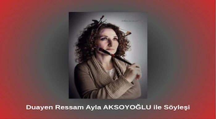 Ressam Ayla AKSOYOĞLU ile S&ouml;yleşi
