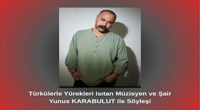 T&uuml;rk&uuml;lerle Y&uuml;rekleri Isıtan M&uuml;zisyen ve Şair Yunus KARABULUT ile S&ouml;yleşi